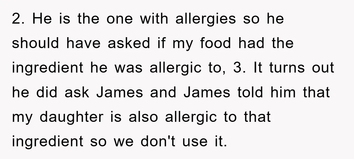 2. He is the one with allergies so he should have asked if my food had the ingredient he was allergic to, 3. It turns out he did ask James...