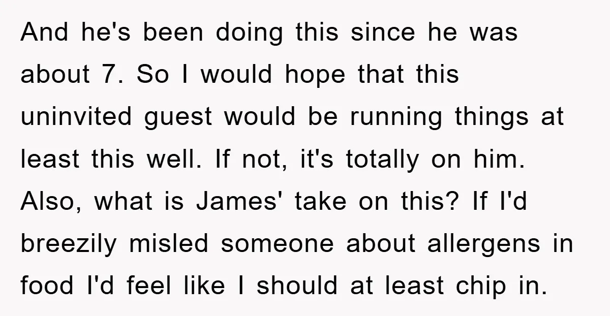And he's been doing this since he was about 7. So I would hope that this uninvited guest would be running things at least this well. If not, it's totally...