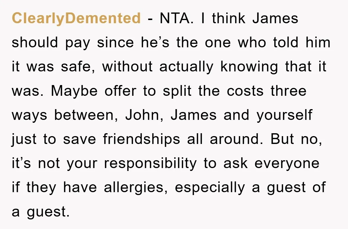 ClearlyDemented − NTA. I think James should pay since he’s the one who told him it was safe, without actually knowing that it was. Maybe offer to split the costs...