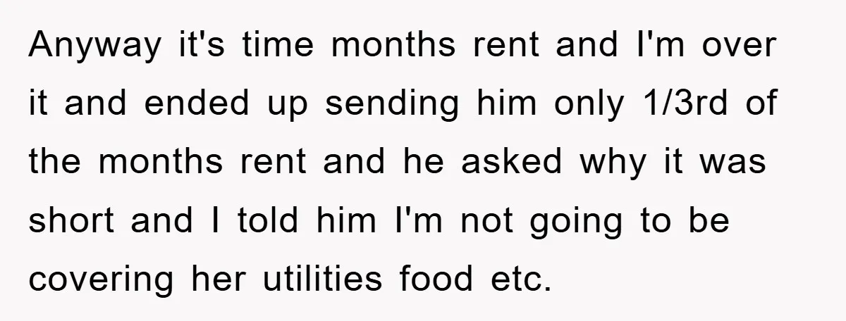 Anyway it's time months rent and I'm over it and ended up sending him only 1/3rd of the months rent and he asked why it was short and I told...