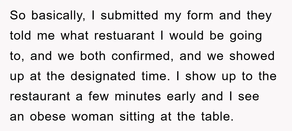 So basically, I submitted my form and they told me what restuarant I would be going to, and we both confirmed, and we showed up at the designated time. I...