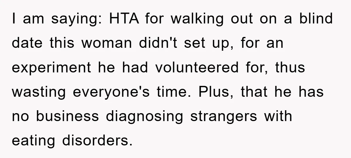 I am saying: HTA for walking out on a blind date this woman didn't set up, for an experiment he had volunteered for, thus wasting everyone's time. Plus, that he...