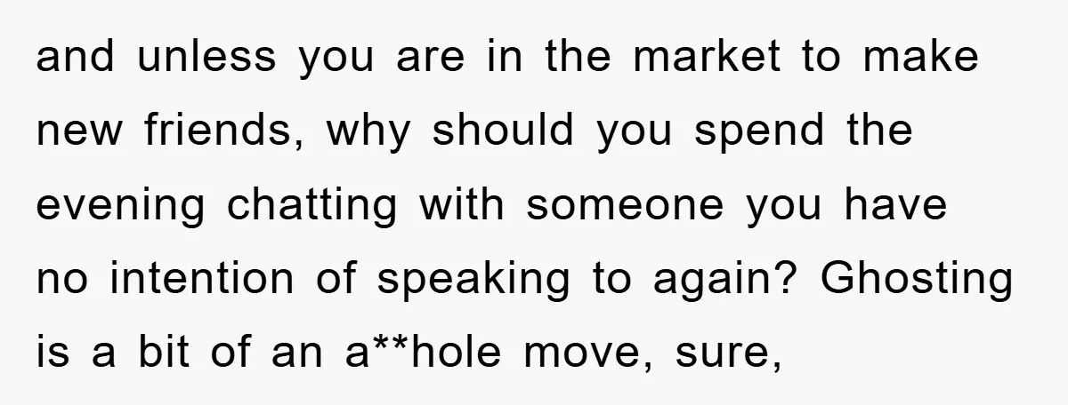 and unless you are in the market to make new friends, why should you spend the evening chatting with someone you have no intention of speaking to again? Ghosting is...