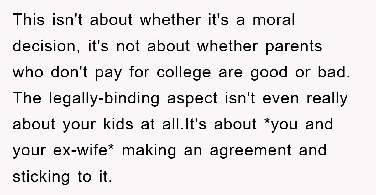 This isn't about whether it's a moral decision, it's not about whether parents who don't pay for college are good or bad. The legally-binding aspect isn't even really about your...