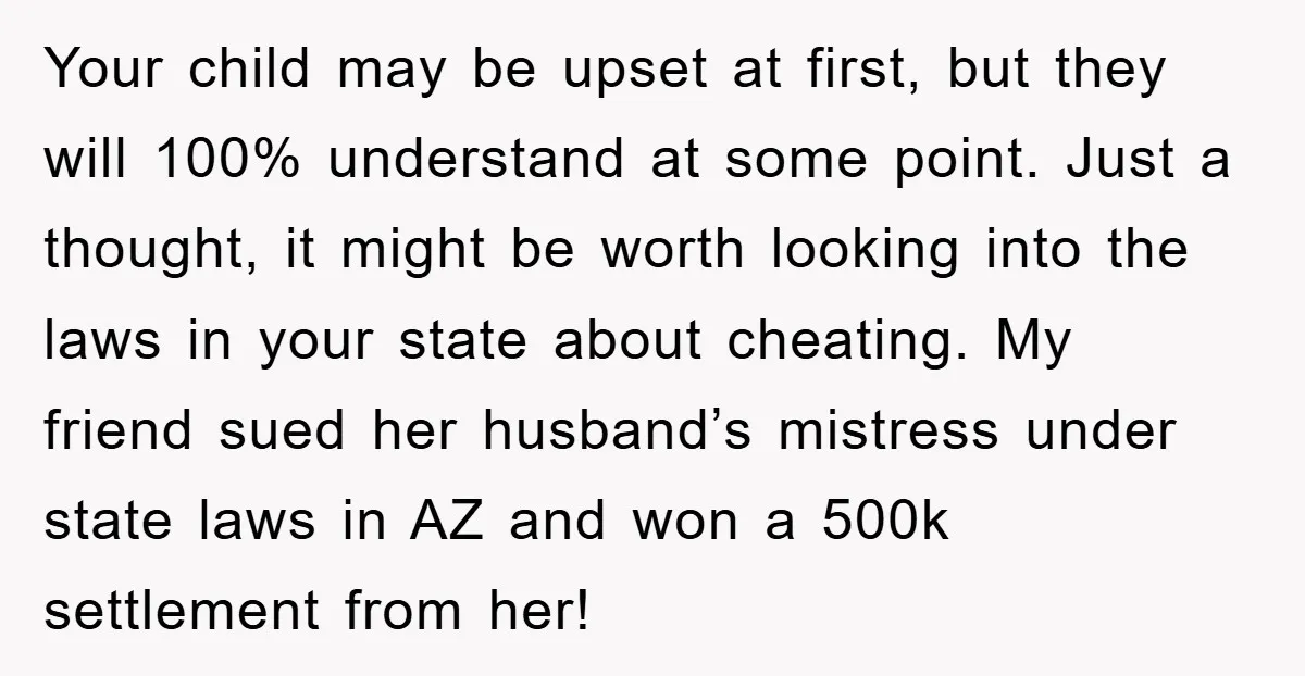 Your child may be upset at first, but they will 100% understand at some point. Just a thought, it might be worth looking into the laws in your state about...