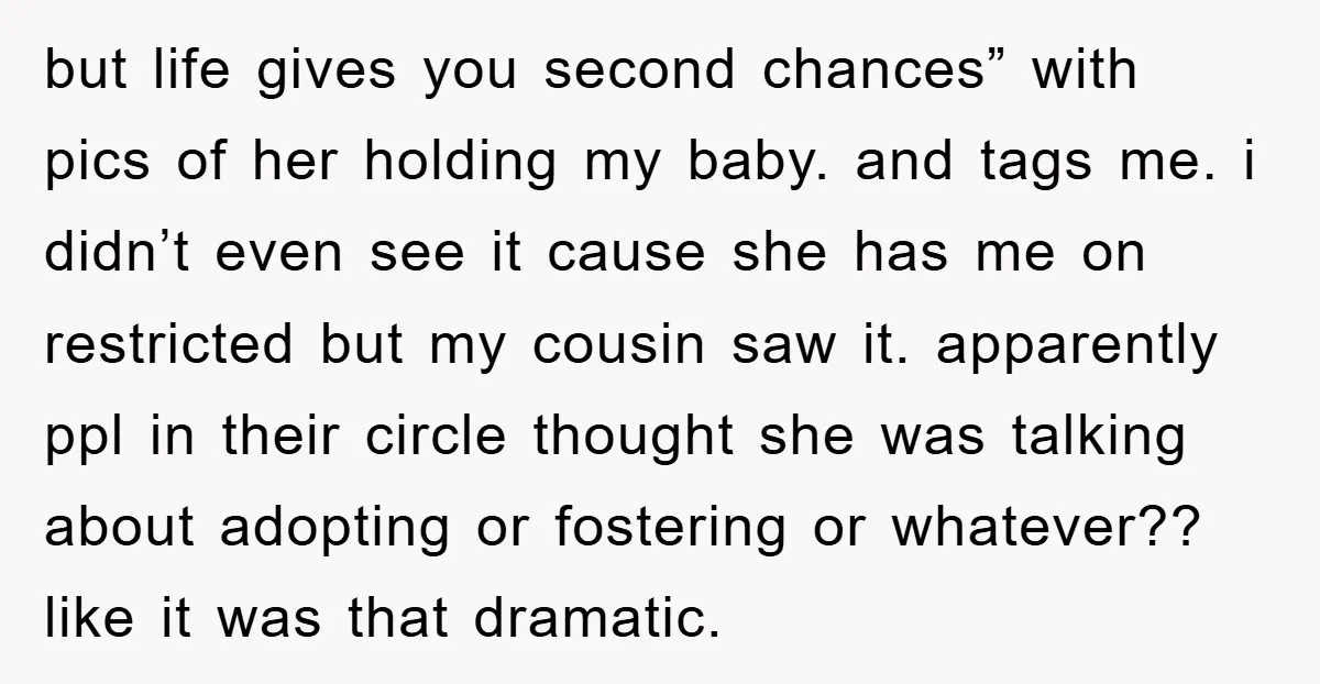 but life gives you second chances” with pics of her holding my baby. and tags me. i didn’t even see it cause she has me on restricted but my cousin...