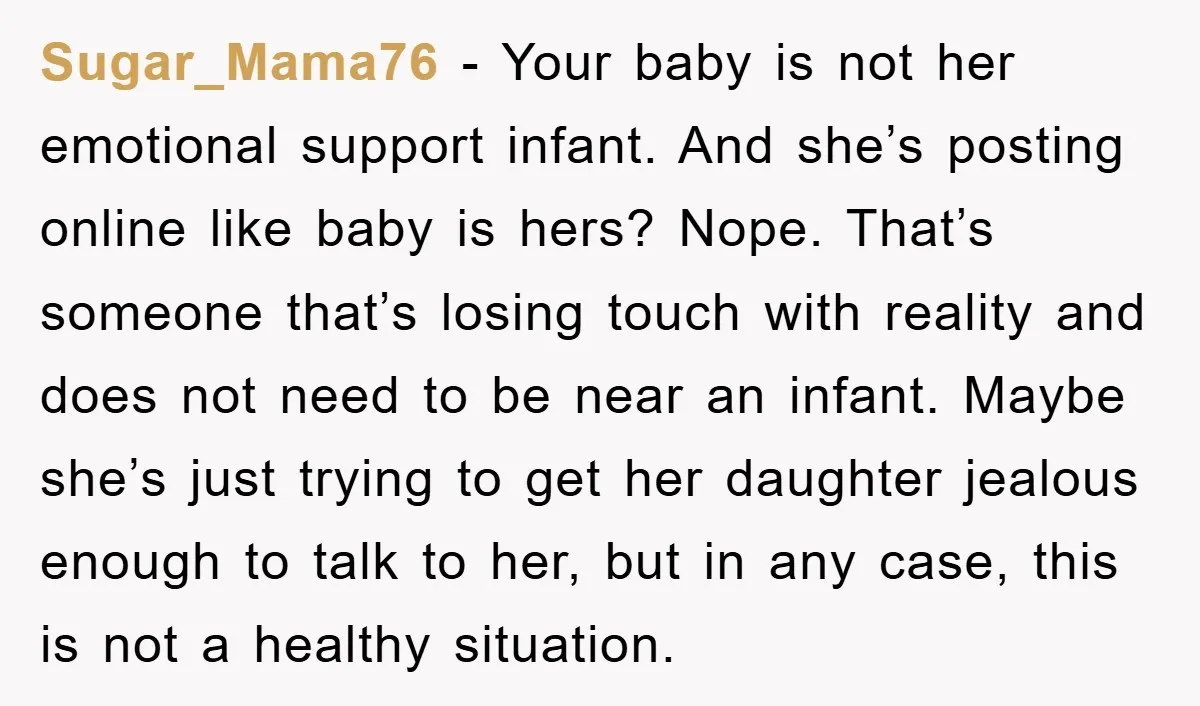 Sugar_Mama76 − Your baby is not her emotional support infant. And she’s posting online like baby is hers? Nope. That’s someone that’s losing touch with reality and does not need...