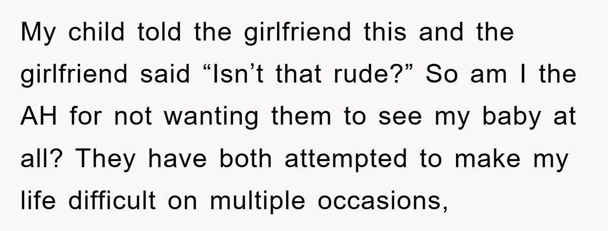My child told the girlfriend this and the girlfriend said “Isn’t that rude?” So am I the AH for not wanting them to see my baby at all? They have...
