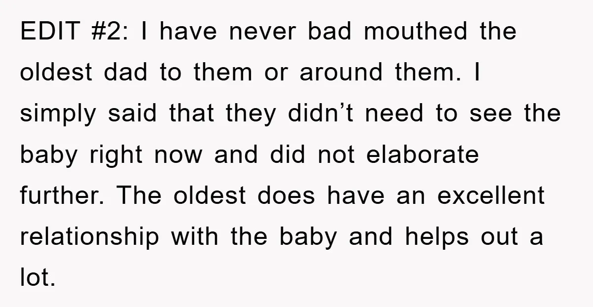 EDIT #2: I have never bad mouthed the oldest dad to them or around them. I simply said that they didn’t need to see the baby right now and did...