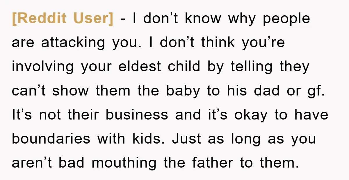 [Reddit User] - I don’t know why people are attacking you. I don’t think you’re involving your eldest child by telling they can’t show them the baby to his dad...