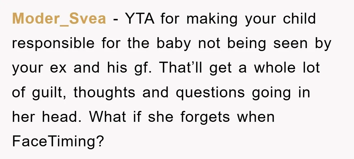 Moder_Svea - YTA for making your child responsible for the baby not being seen by your ex and his gf. That’ll get a whole lot of guilt, thoughts and questions...
