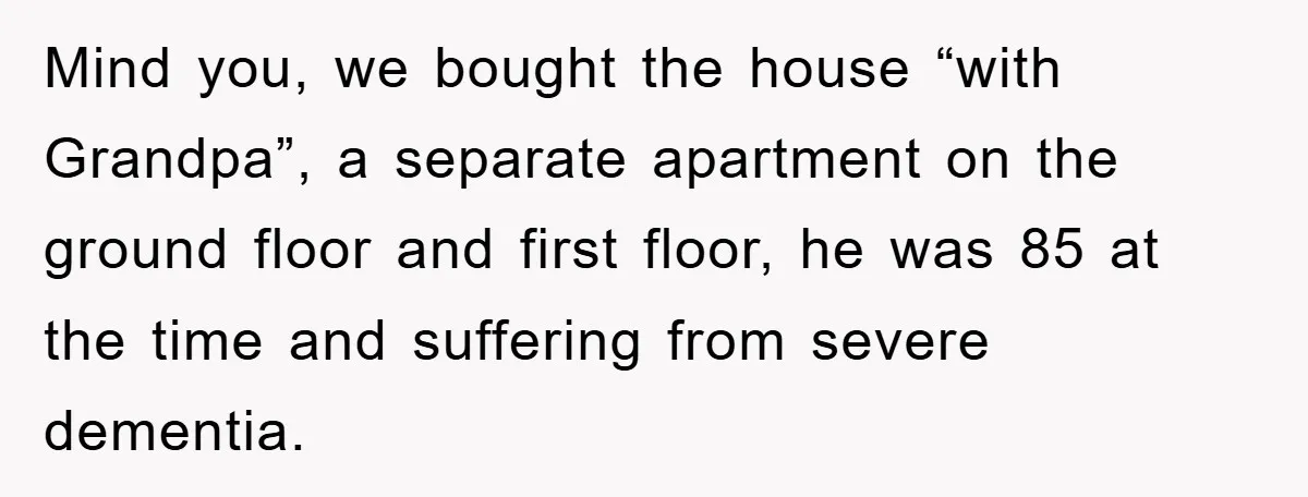 Mind you, we bought the house “with Grandpa”, a separate apartment on the ground floor and first floor, he was 85 at the time and suffering from severe dementia.
