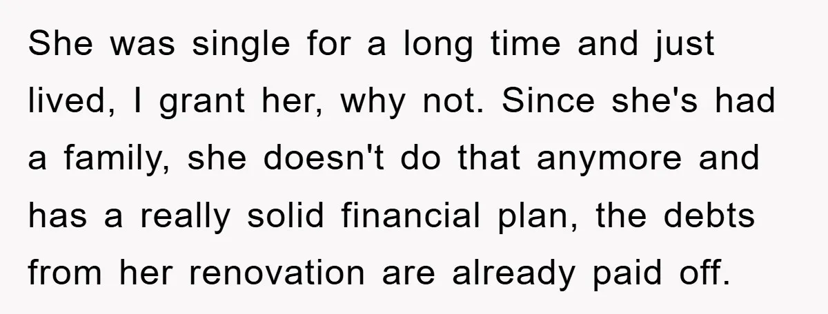She was single for a long time and just lived, I grant her, why not. Since she's had a family, she doesn't do that anymore and has a really solid...