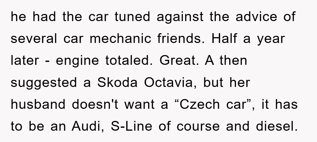 he had the car tuned against the advice of several car mechanic friends. Half a year later - engine totaled. Great. A then suggested a Skoda Octavia, but her husband...