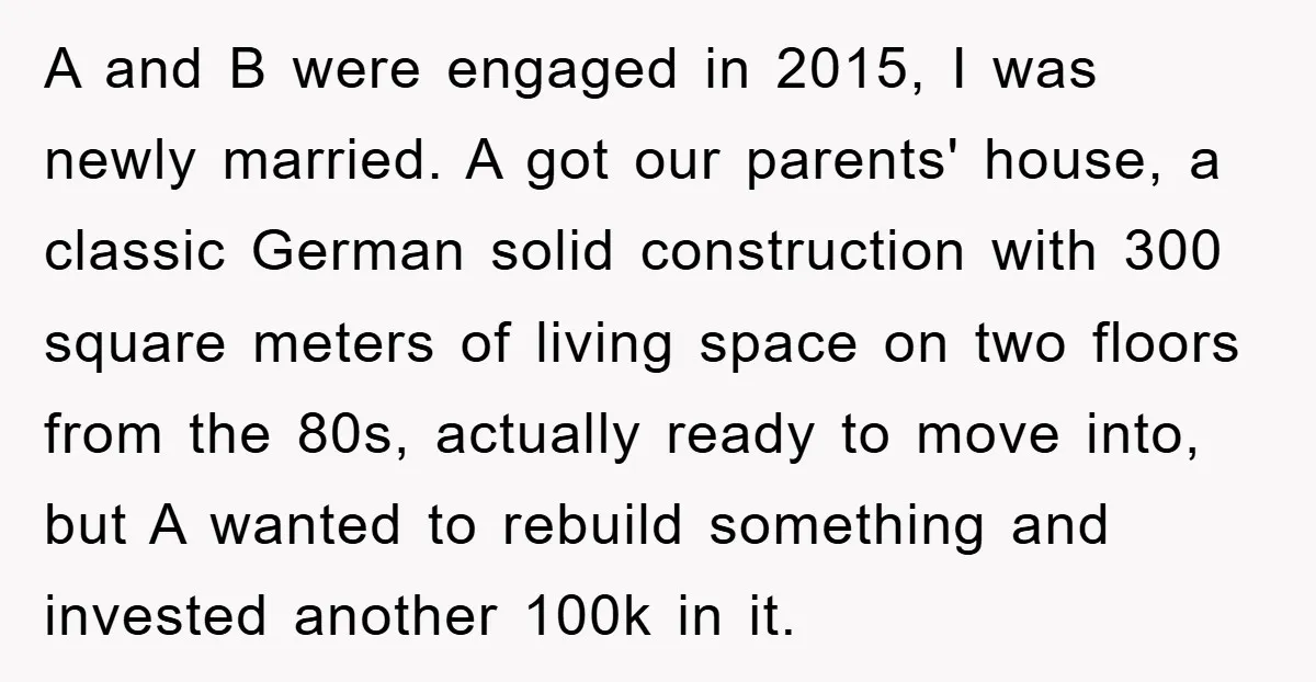 A and B were engaged in 2015, I was newly married. A got our parents' house, a classic German solid construction with 300 square meters of living space on two...