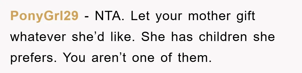 PonyGrl29 − NTA. Let your mother gift whatever she’d like. She has children she prefers. You aren’t one of them.