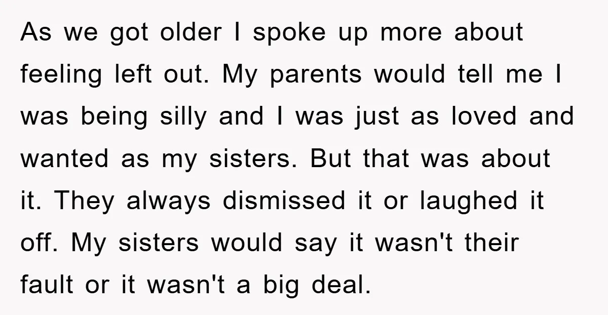 As we got older I spoke up more about feeling left out. My parents would tell me I was being silly and I was just as loved and wanted as...