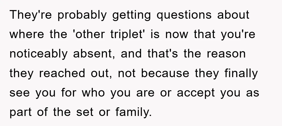 They're probably getting questions about where the 'other triplet' is now that you're noticeably absent, and that's the reason they reached out, not because they finally see you for who...