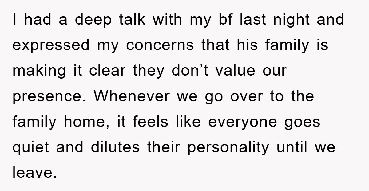 I had a deep talk with my bf last night and expressed my concerns that his family is making it clear they don’t value our presence. Whenever we go over...