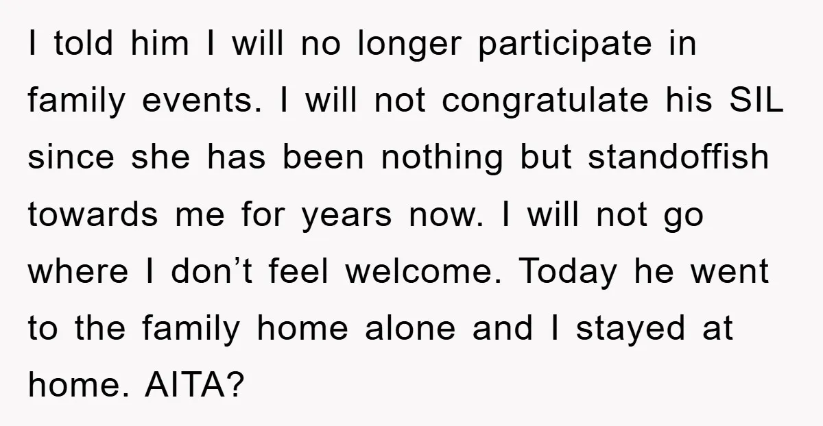 I told him I will no longer participate in family events. I will not congratulate his SIL since she has been nothing but standoffish towards me for years now. I...