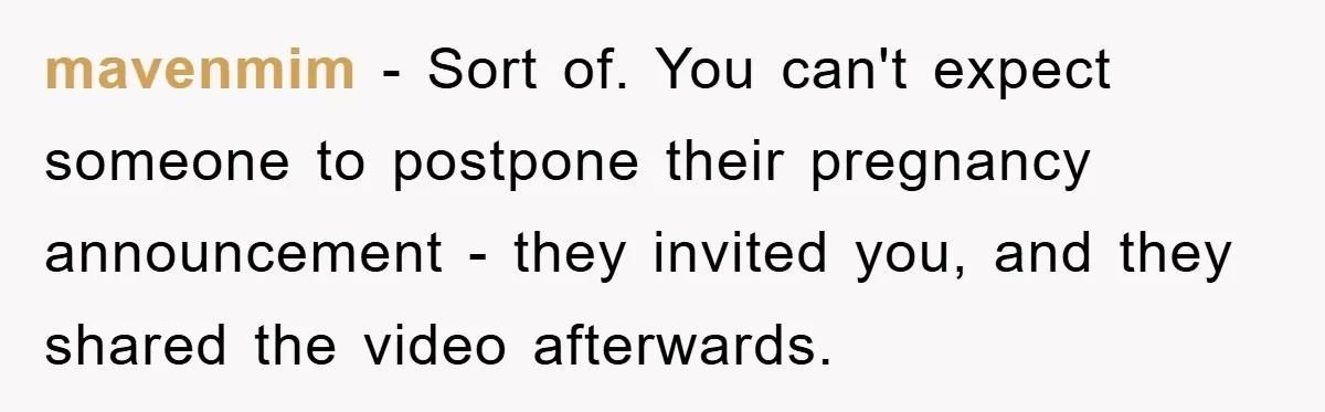 mavenmim - Sort of. You can't expect someone to postpone their pregnancy announcement - they invited you, and they shared the video afterwards.