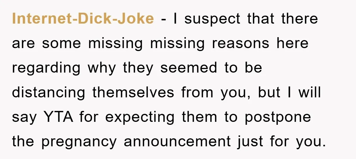 Internet-Dick-Joke - I suspect that there are some missing missing reasons here regarding why they seemed to be distancing themselves from you, but I will say YTA for expecting them...