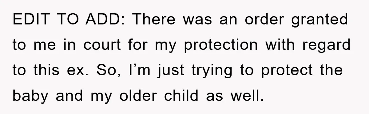 EDIT TO ADD: There was an order granted to me in court for my protection with regard to this ex. So, I’m just trying to protect the baby and my...