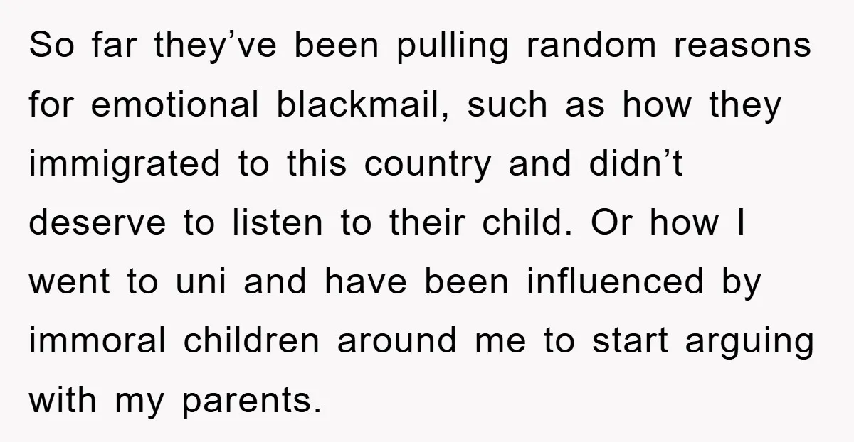 So far they’ve been pulling random reasons for emotional blackmail, such as how they immigrated to this country and didn’t deserve to listen to their child. Or how I went...