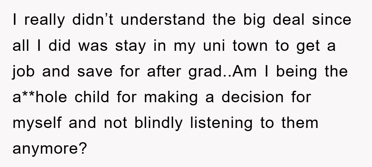 I really didn’t understand the big deal since all I did was stay in my uni town to get a job and save for after grad..Am I being the a**hole...