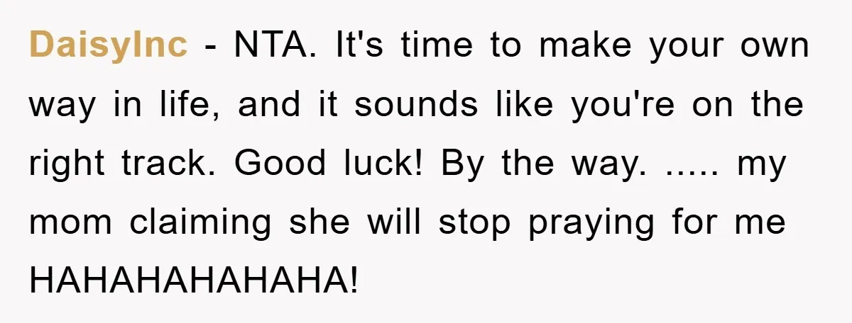 DaisyInc − NTA. It's time to make your own way in life, and it sounds like you're on the right track. Good luck! By the way. ..... my mom claiming...