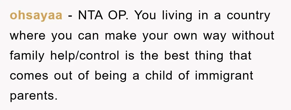 ohsayaa − NTA OP. You living in a country where you can make your own way without family help/control is the best thing that comes out of being a child...