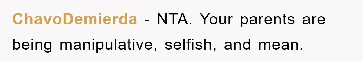 ChavoDemierda − NTA. Your parents are being manipulative, selfish, and mean.
