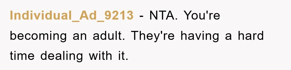 Individual_Ad_9213 − NTA. You're becoming an adult. They're having a hard time dealing with it.