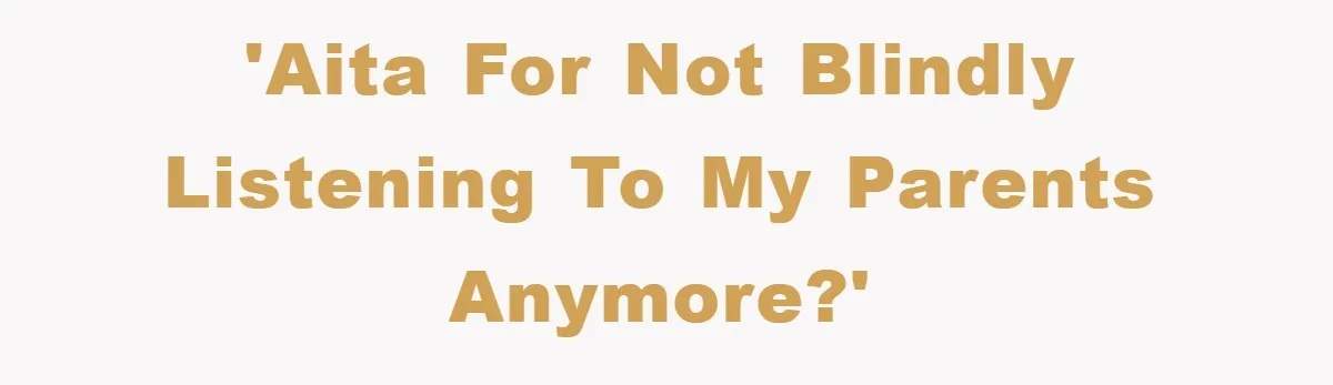 'AITA for not blindly listening to my parents anymore?'