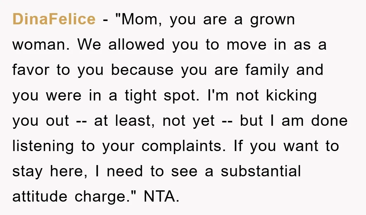 DinaFelice - "Mom, you are a grown woman. We allowed you to move in as a favor to you because you are family and you were in a tight spot....