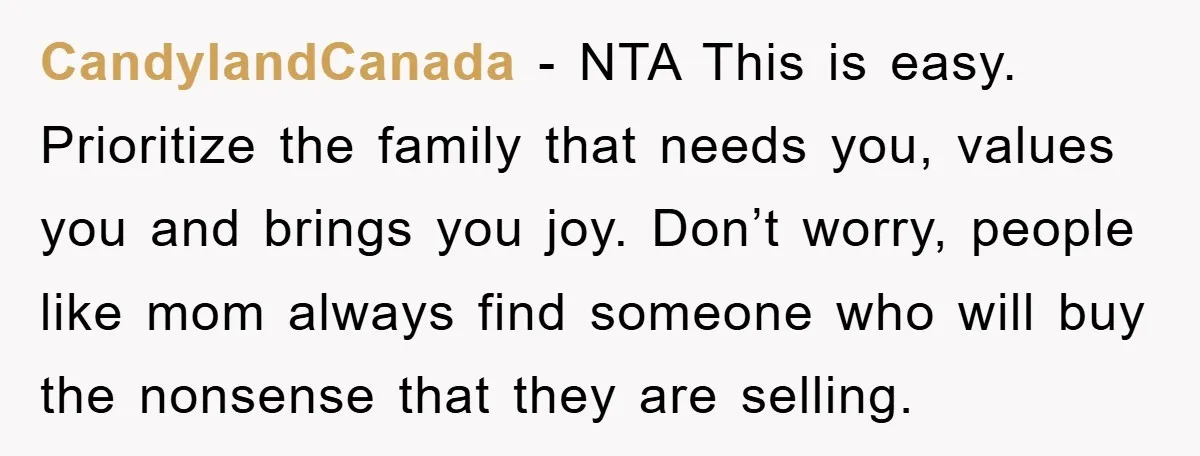 CandylandCanada - NTA This is easy. Prioritize the family that needs you, values you and brings you joy. Don’t worry, people like mom always find someone who will buy the...