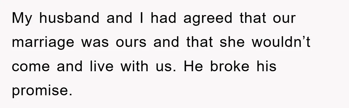 My husband and I had agreed that our marriage was ours and that she wouldn’t come and live with us. He broke his promise.