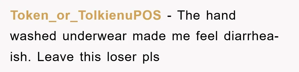 Token_or_TolkienuPOS − The hand washed underwear made me feel diarrhea-ish. Leave this loser pls