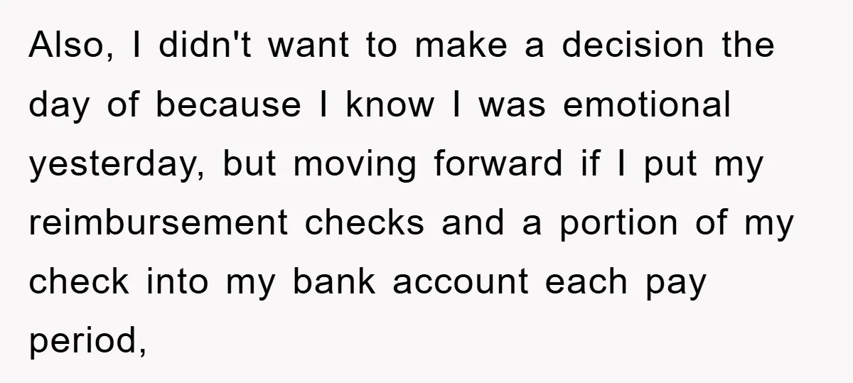 Also, I didn't want to make a decision the day of because I know I was emotional yesterday, but moving forward if I put my reimbursement checks and a portion...