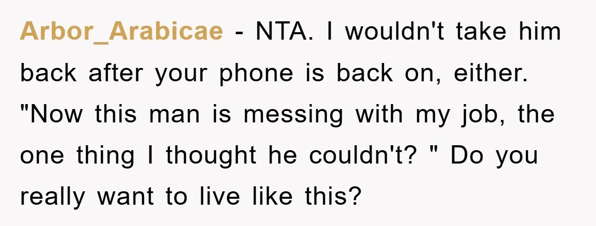 Arbor_Arabicae − NTA. I wouldn't take him back after your phone is back on, either. "Now this man is messing with my job, the one thing I thought he couldn't?...