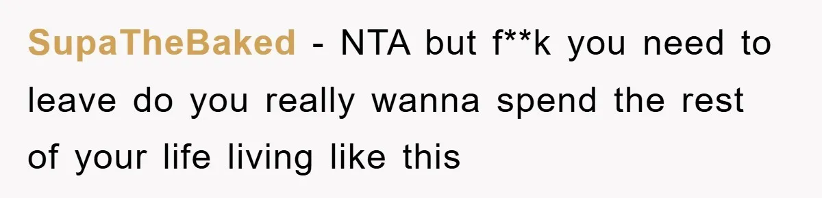 SupaTheBaked − NTA but f**k you need to leave do you really wanna spend the rest of your life living like this