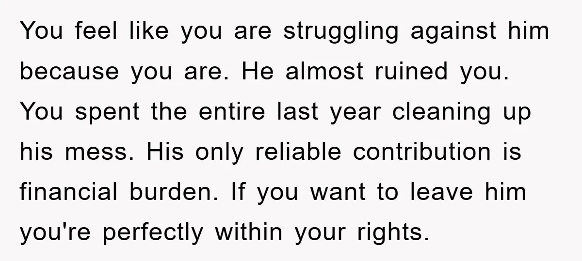 You feel like you are struggling against him because you are. He almost ruined you. You spent the entire last year cleaning up his mess. His only reliable contribution is...