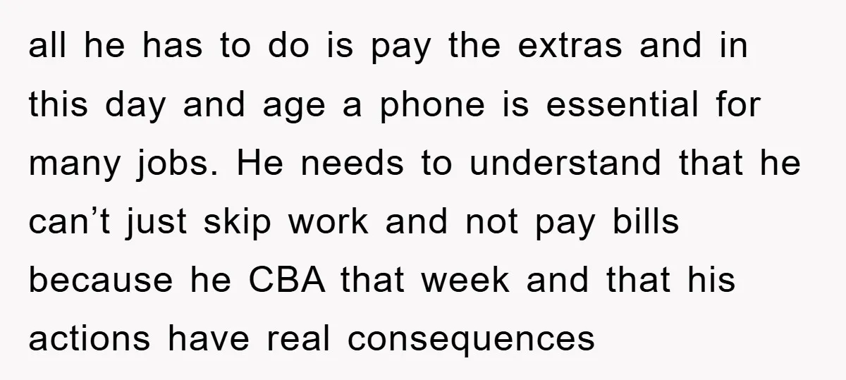 all he has to do is pay the extras and in this day and age a phone is essential for many jobs. He needs to understand that he can’t just...