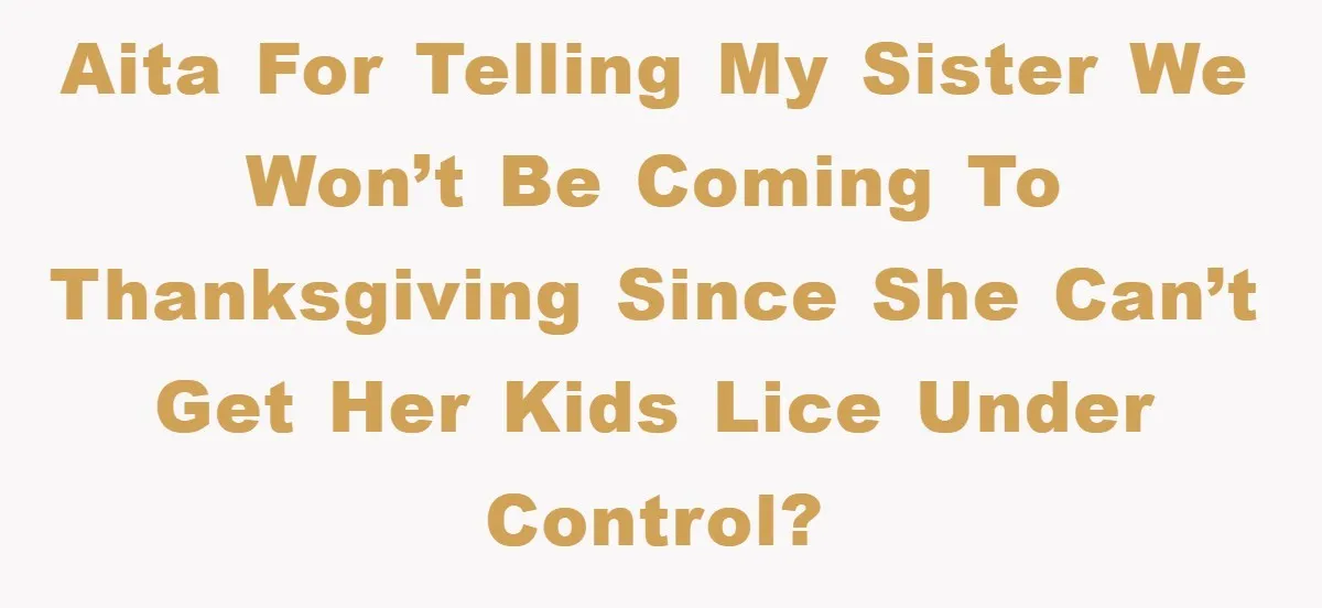 AITA for telling my sister we won’t be coming to thanksgiving since she can’t get her kids lice under control?
