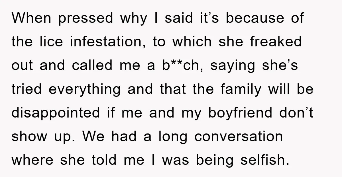 When pressed why I said it’s because of the lice infestation, to which she freaked out and called me a b**ch, saying she’s tried everything and that the family will...