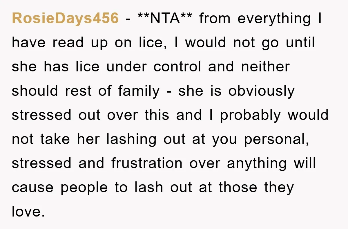 RosieDays456 − **NTA** from everything I have read up on lice, I would not go until she has lice under control and neither should rest of family - she is...