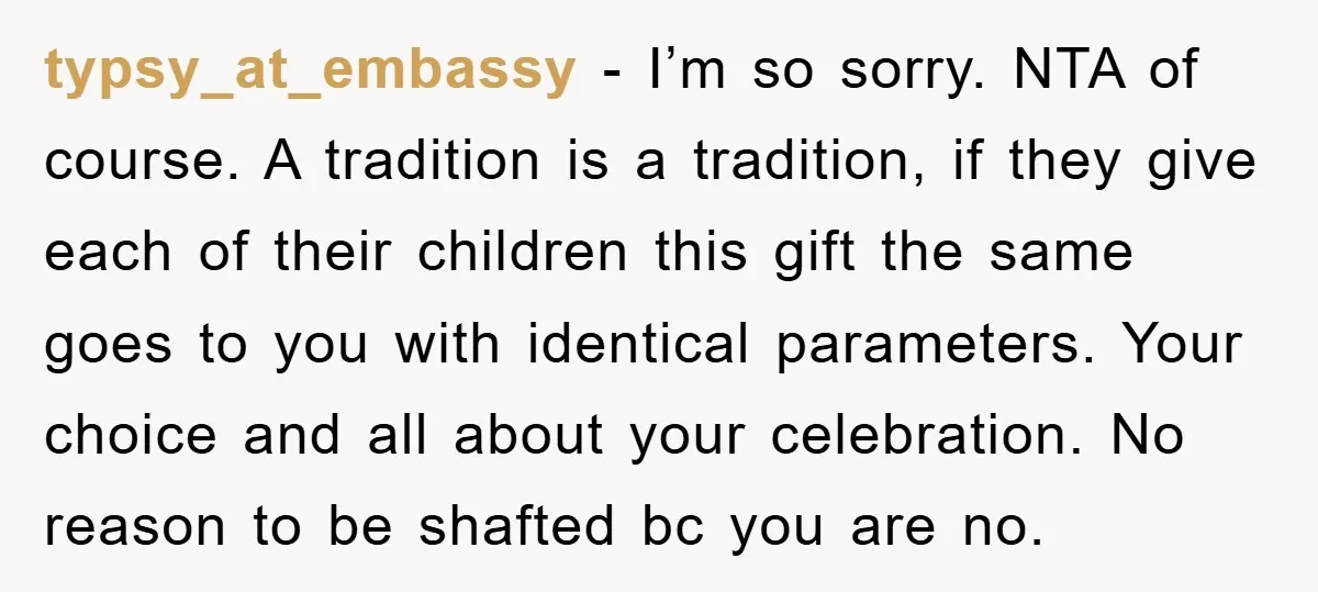 typsy_at_embassy − I’m so sorry. NTA of course. A tradition is a tradition, if they give each of their children this gift the same goes to you with identical parameters....