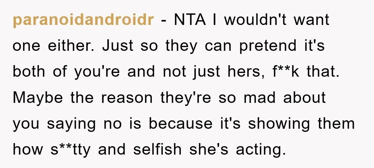 paranoidandroidr − NTA I wouldn't want one either. Just so they can pretend it's both of you're and not just hers, f**k that. Maybe the reason they're so mad about...