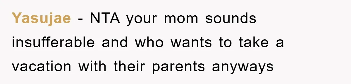 Yasujae − NTA your mom sounds insufferable and who wants to take a vacation with their parents anyways