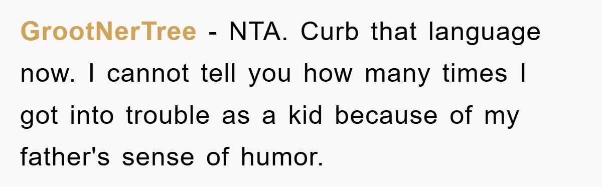 GrootNerTree − NTA. Curb that language now. I cannot tell you how many times I got into trouble as a kid because of my father's sense of humor.